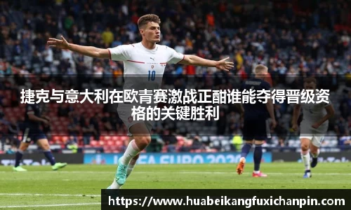 捷克与意大利在欧青赛激战正酣谁能夺得晋级资格的关键胜利