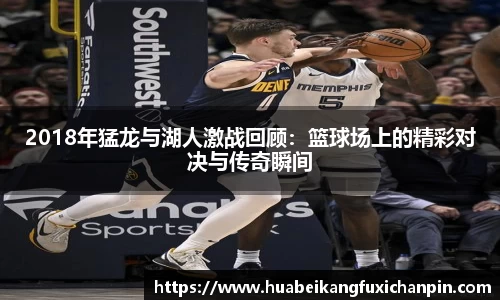 2018年猛龙与湖人激战回顾：篮球场上的精彩对决与传奇瞬间